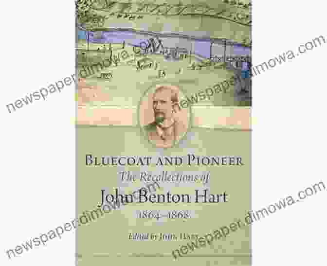 John Benton Hart, A Civil War Soldier And Author Of 'The Recollections Of John Benton Hart 1864 1868.' Bluecoat And Pioneer: The Recollections Of John Benton Hart 1864 1868