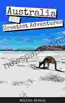 Australia: 100 Greatest Adventures: Australia Travel Guide Backpacking In Australia