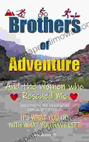 Brothers Of Adventure And The Women Who Rescued Me: IT S WHAT YOU DO WITH WHAT YOU HAVE LEFT