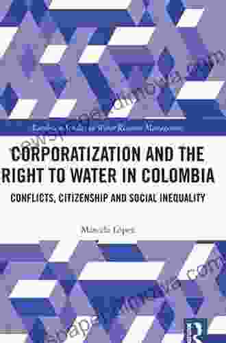 Corporatization And The Right To Water In Colombia: Conflicts Citizenship And Social Inequality (Earthscan Studies In Water Resource Management)