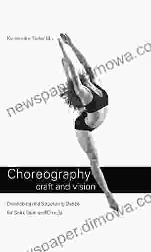 Choreography Craft And Vision: Developing And Structuring Dance For Solo Duet And Groups