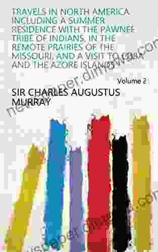 Travels In North America: Including A Summer Residence With The Pawnee Tribe Of Indians In The Remote Prairies Of The Missouri And A Visit To Cuba And The Azore Islands Volume 2