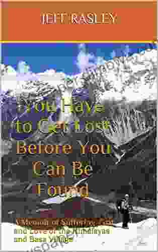 You Have To Get Lost Before You Can Be Found: A Memoir Of Suffering Grit And Love Of The Himalayas And Basa Village