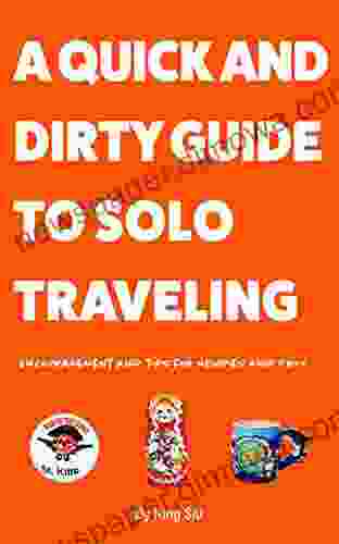 A Quick And Dirty Guide To Solo Traveling: Encouragement And Tips For Newbies And Pros