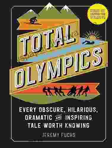 Total Olympics: Every Obscure Hilarious Dramatic And Inspiring Tale Worth Knowing