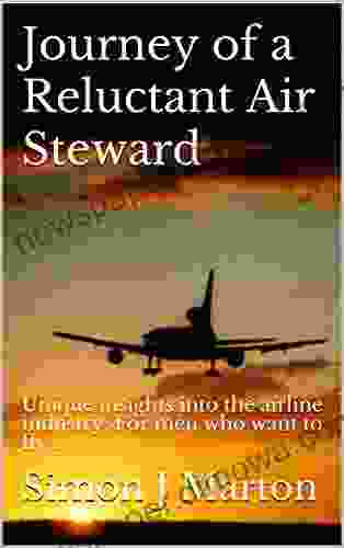 Journey Of A Reluctant Air Steward: Unique Insights Into The Airline Industry: For Men Who Want To Fly