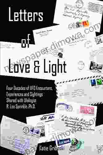 Letters Of Love Light: Four Decades Of UFO Encounters Experiences And Sightings Shared With Ufologist R Leo Sprinkle Ph D