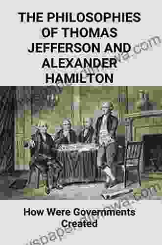 The Philosophies Of Thomas Jefferson And Alexander Hamilton: How Were Governments Created