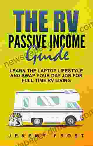 The RV Passive Income Guide: Learn The Laptop Lifestyle And Swap Your Day Job For Full Time RV Living