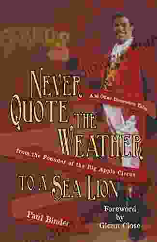 Never Quote The Weather To A Sea Lion: And Other Uncommon Tales From The Founder Of The Big Apple Circus