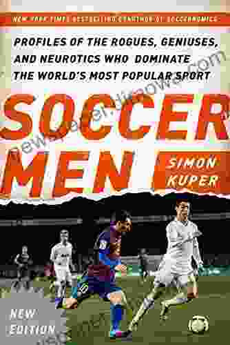 Soccer Men: Profiles Of The Rogues Geniuses And Neurotics Who Dominate The World S Most Popular Sport