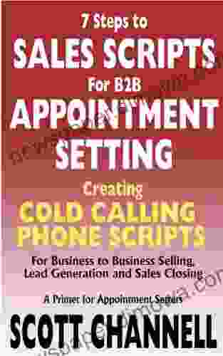 7 STEPS to SALES SCRIPTS for B2B APPOINTMENT SETTING Creating Cold Calling Phone Scripts for Business to Business Selling Lead Generation and Sales Closing A Primer for Appointment Setters