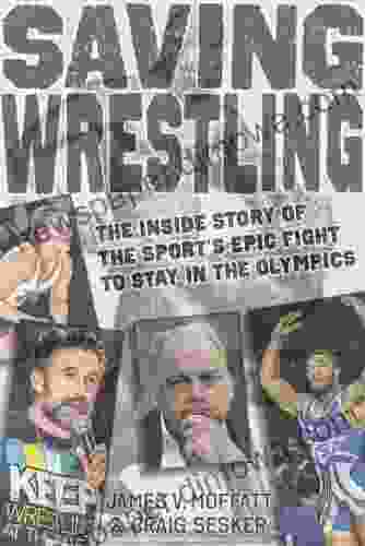 Saving Wrestling: The Inside Story Of The Sport S Epic Fight To Stay In The Olympics