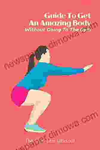 Guide To Get An Amazing Body Without Going To The Gym: The Gym Less Workout: Gym Guide