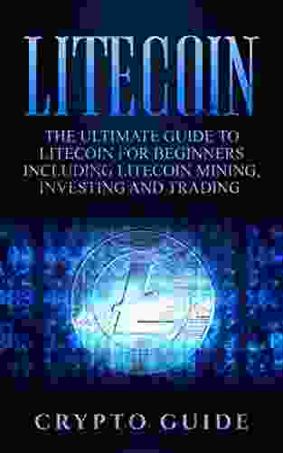 Litecoin: The Ultimate Guide To Litecoin For Beginners Including Litecoin Mining Investing And Trading