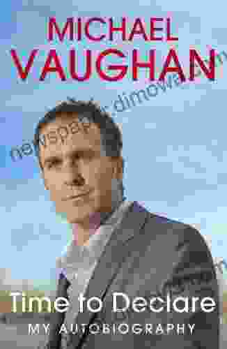 Michael Vaughan: Time To Declare My Autobiography: An Honest Account From One Of Cricket S Most Influential Players