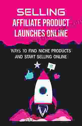 Selling Affiliate Product Launches Online: Ways To Find Niche Products And Start Selling Online: Ecommerce Business