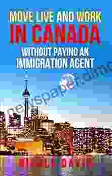 MOVE LIVE AND WORK IN CANADA: Without Paying An Immigration Agent (Canadian Dream 1)