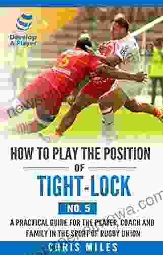 How To Play The Position Of Tight Lock (No 5): A Practical Guide For The Player Coach And Family In The Sport Of Rugby Union (Develop A Player Rugby Union Player Manuals)