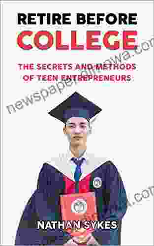 Retire Before College: The Secrets And Methods Of Teen Entrepreneurs