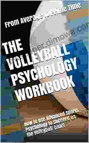 The Volleyball Psychology Workbook: How To Use Advanced Sports Psychology To Succeed On The Volleyball Court