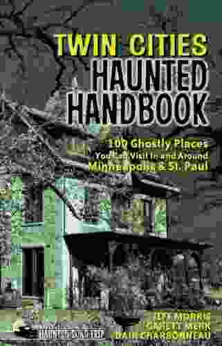 Twin Cities Haunted Handbook: 100 Ghostly Places You Can Visit In And Around Minneapolis And St Paul (America S Haunted Road Trip)