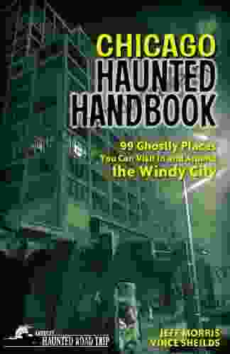 Chicago Haunted Handbook: 99 Ghostly Places You Can Visit In And Around The Windy City (America S Haunted Road Trip)