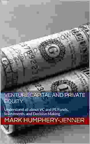 Venture Capital and Private Equity: Understand all about VC and PE Funds Investments and Decision Making