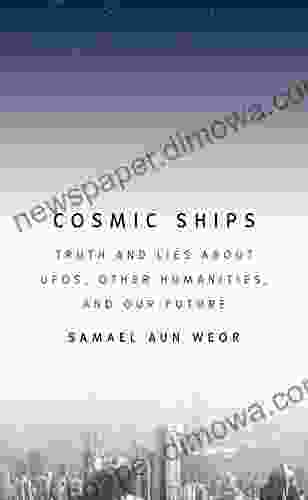 Cosmic Ships: Truth And Lies About UFOs Other Humanities And Our Future