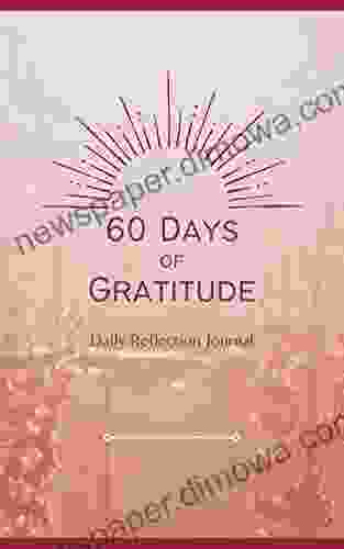 60 Days Of Gratitude: A Reflection Journal For Self Discovery: Reflections And Strategies To Build A Daily Gratitude Practice In 60 Days