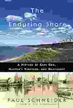 The Enduring Shore: A History Of Cape Cod Martha S Vineyard And Nantucket