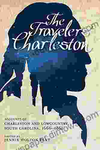 The Travelers Charleston: Accounts Of Charleston And Lowcountry South Carolina 1666 1861