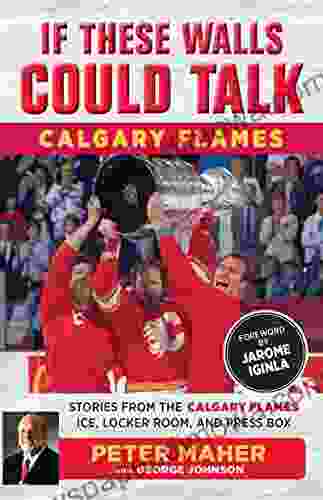 If These Walls Could Talk: Calgary Flames: Stories From The Calgary Flames Ice Locker Room And Press Box