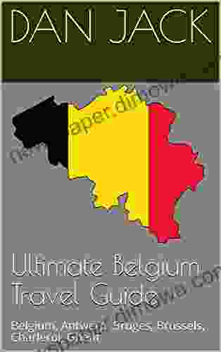 Ultimate Belgium Travel Guide: Belgium Antwerp Bruges Brussels Charleroi Ghent