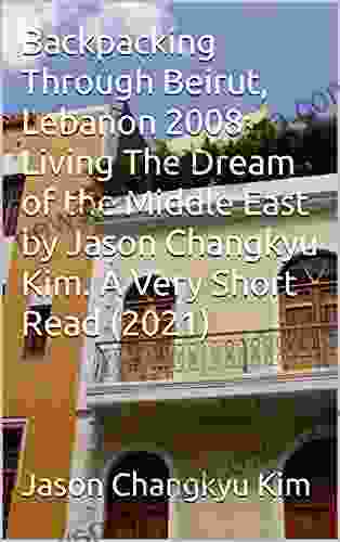 Backpacking Through Beirut Lebanon 2008: Living The Dream Of The Middle East By Jason Changkyu Kim A Very Short Read (2024) (The Travel A Graded Reader Universe 5)