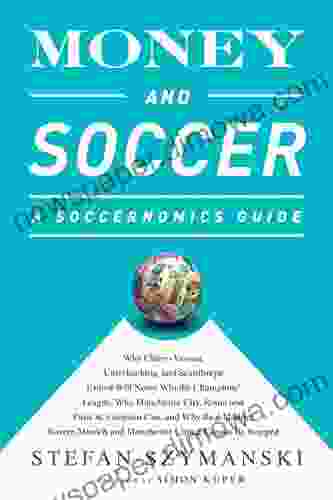 Money And Soccer: A Soccernomics Guide: Why Chievo Verona Unterhaching And Scunthorpe United Will Never Win The Champions League Why Manchester City And Manchester United Cannot Be Stopped